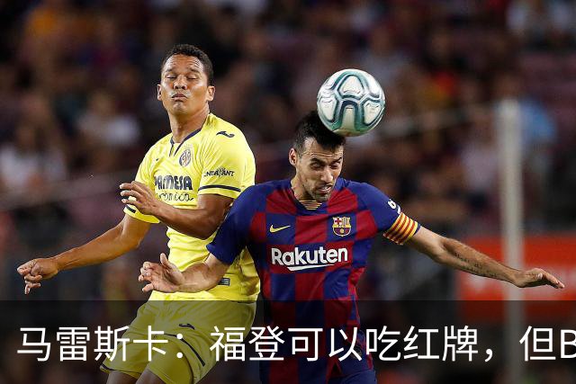 马雷斯卡：福登可以吃红牌，但B费也该染红；那粒进球完全不越位